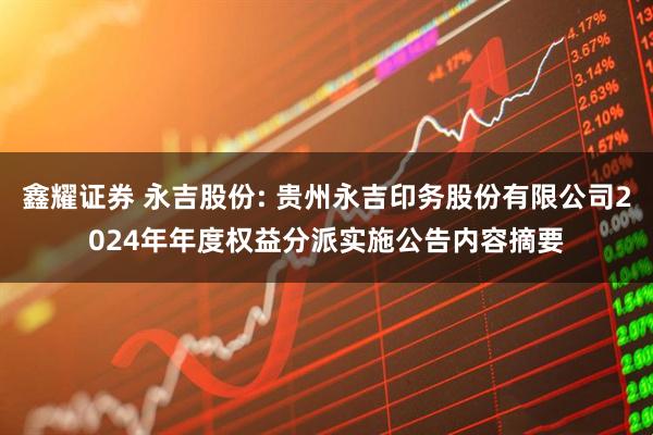 鑫耀证券 永吉股份: 贵州永吉印务股份有限公司2024年年度权益分派实施公告内容摘要
