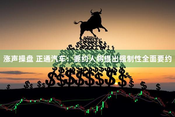 涨声操盘 正通汽车：要约人将提出强制性全面要约