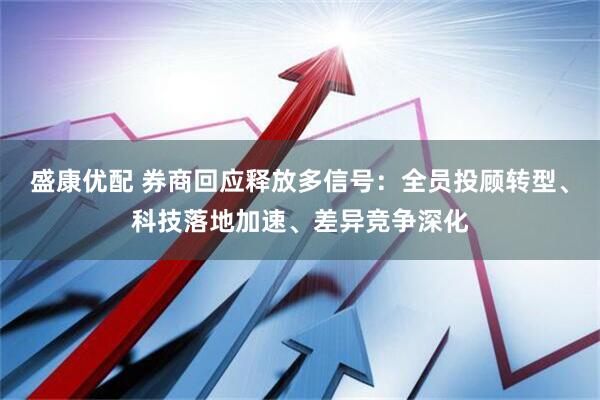 盛康优配 券商回应释放多信号：全员投顾转型、科技落地加速、差异竞争深化