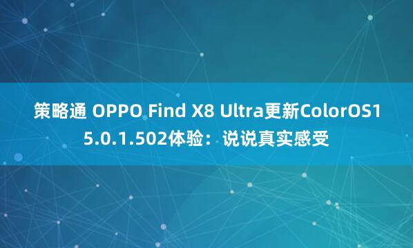 策略通 OPPO Find X8 Ultra更新ColorOS15.0.1.502体验：说说真实感受