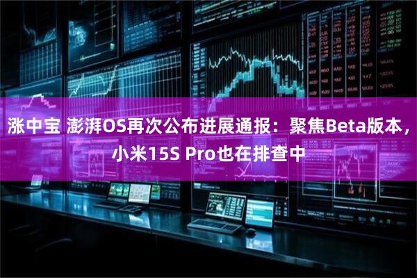 涨中宝 澎湃OS再次公布进展通报：聚焦Beta版本，小米15S Pro也在排查中