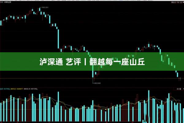 泸深通 艺评丨翻越每一座山丘