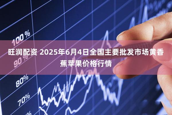 旺润配资 2025年6月4日全国主要批发市场黄香蕉苹果价格行情