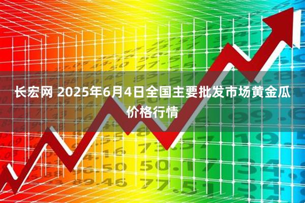 长宏网 2025年6月4日全国主要批发市场黄金瓜价格行情
