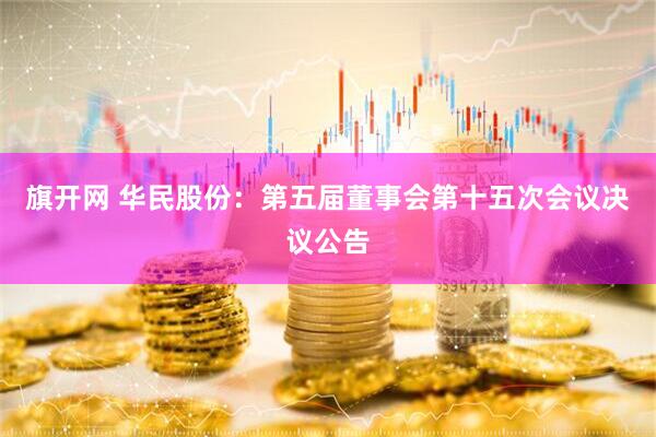 旗开网 华民股份：第五届董事会第十五次会议决议公告