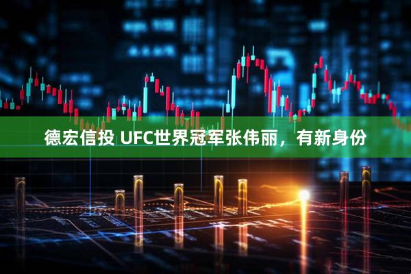 德宏信投 UFC世界冠军张伟丽，有新身份