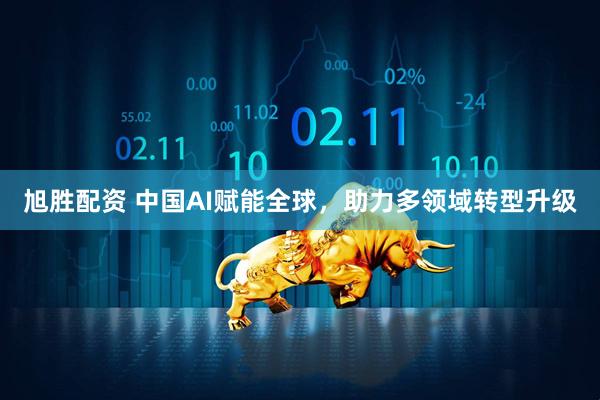 旭胜配资 中国AI赋能全球，助力多领域转型升级