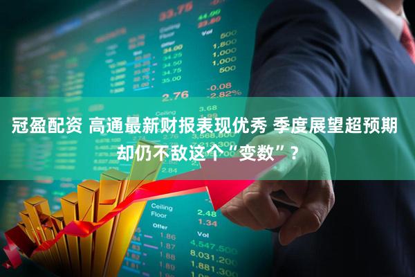 冠盈配资 高通最新财报表现优秀 季度展望超预期 却仍不敌这个“变数”？