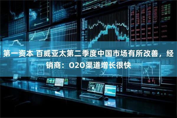 第一资本 百威亚太第二季度中国市场有所改善，经销商：O2O渠道增长很快