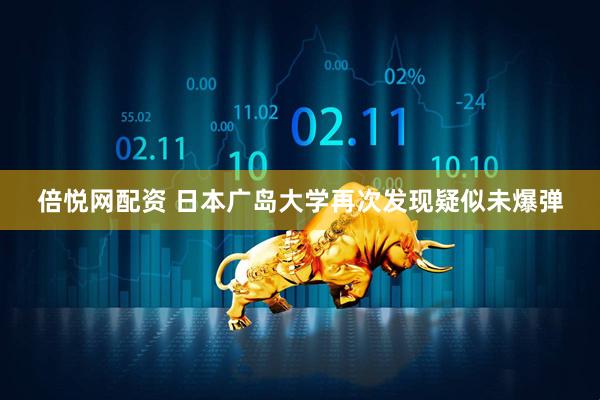 倍悦网配资 日本广岛大学再次发现疑似未爆弹