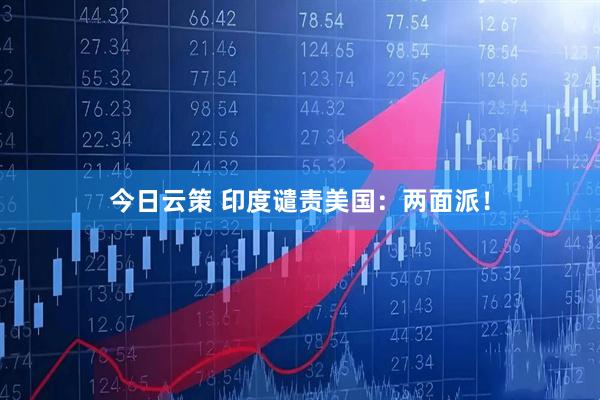 今日云策 印度谴责美国：两面派！