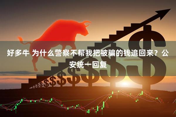 好多牛 为什么警察不帮我把被骗的钱追回来？公安统一回复