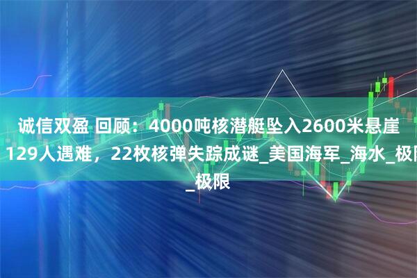诚信双盈 回顾：4000吨核潜艇坠入2600米悬崖，129人遇难，22枚核弹失踪成谜_美国海军_海水_极限