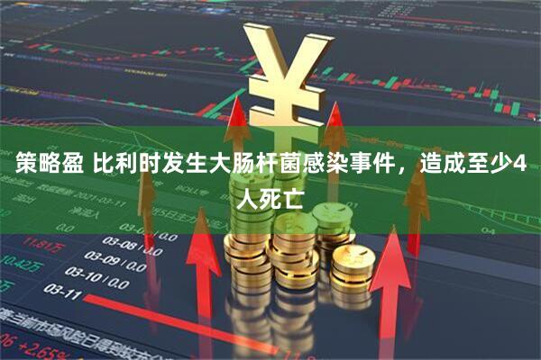 策略盈 比利时发生大肠杆菌感染事件，造成至少4人死亡