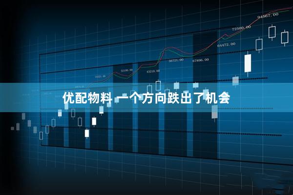 优配物料 一个方向跌出了机会