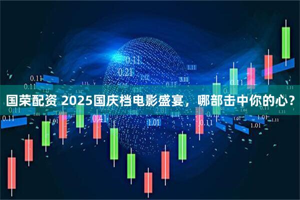 国荣配资 2025国庆档电影盛宴，哪部击中你的心？