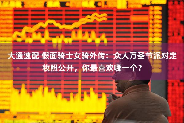 大通速配 假面骑士女骑外传：众人万圣节派对定妆照公开，你最喜欢哪一个？