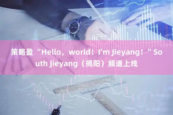 策略盈 “Hello，world！I’m Jieyang！”South Jieyang（揭阳）频道上线