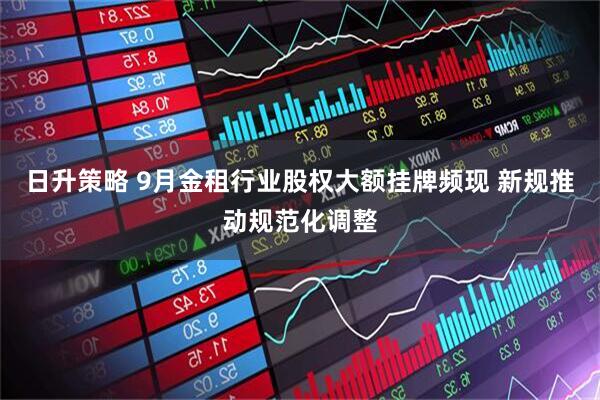日升策略 9月金租行业股权大额挂牌频现 新规推动规范化调整