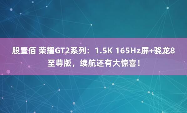 股壹佰 荣耀GT2系列:1.5K 165Hz屏+骁龙8至尊版,续航还有大惊喜!