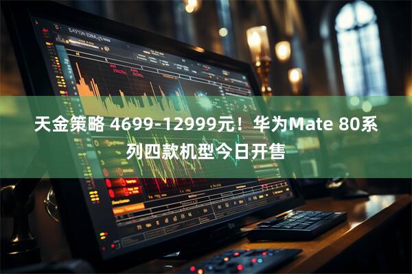 天金策略 4699-12999元!华为Mate 80系列四款机型今日开售
