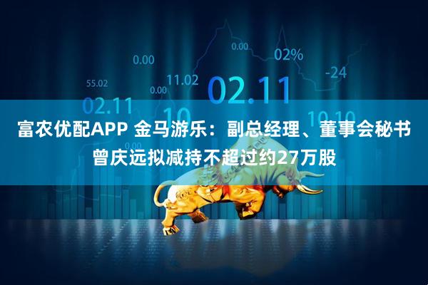 富农优配APP 金马游乐：副总经理、董事会秘书曾庆远拟减持不超过约27万股