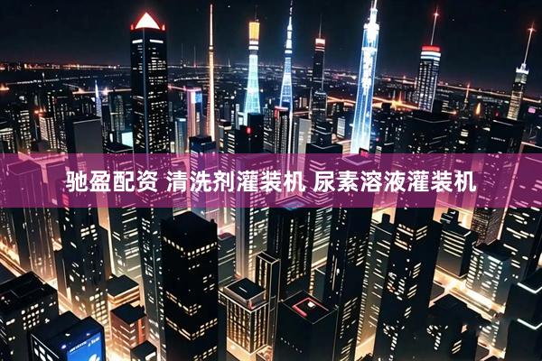 驰盈配资 清洗剂灌装机 尿素溶液灌装机