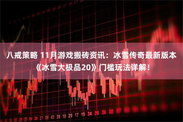 八戒策略 11月游戏搬砖资讯：冰雪传奇最新版本《冰雪大极品20》门槛玩法详解！