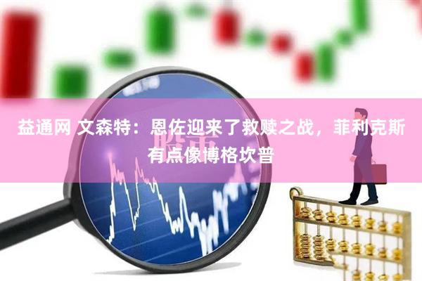 益通网 文森特：恩佐迎来了救赎之战，菲利克斯有点像博格坎普