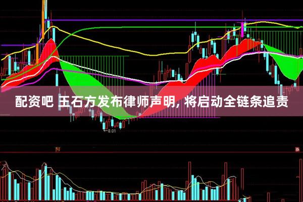 配资吧 王石方发布律师声明, 将启动全链条追责